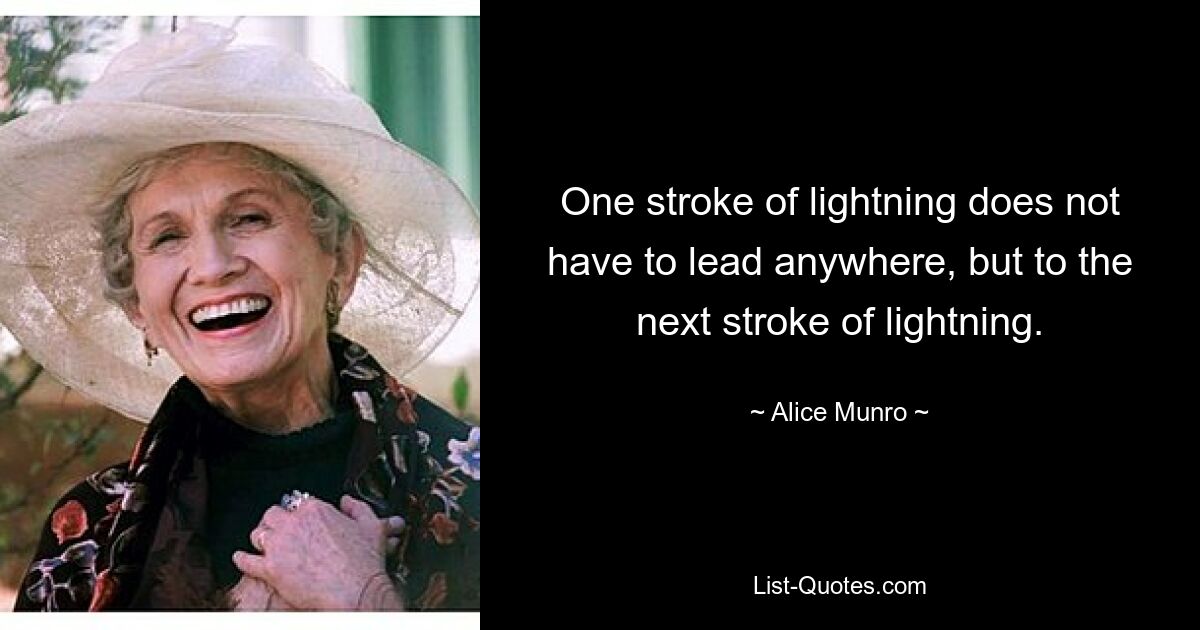 One stroke of lightning does not have to lead anywhere, but to the next stroke of lightning. — © Alice Munro