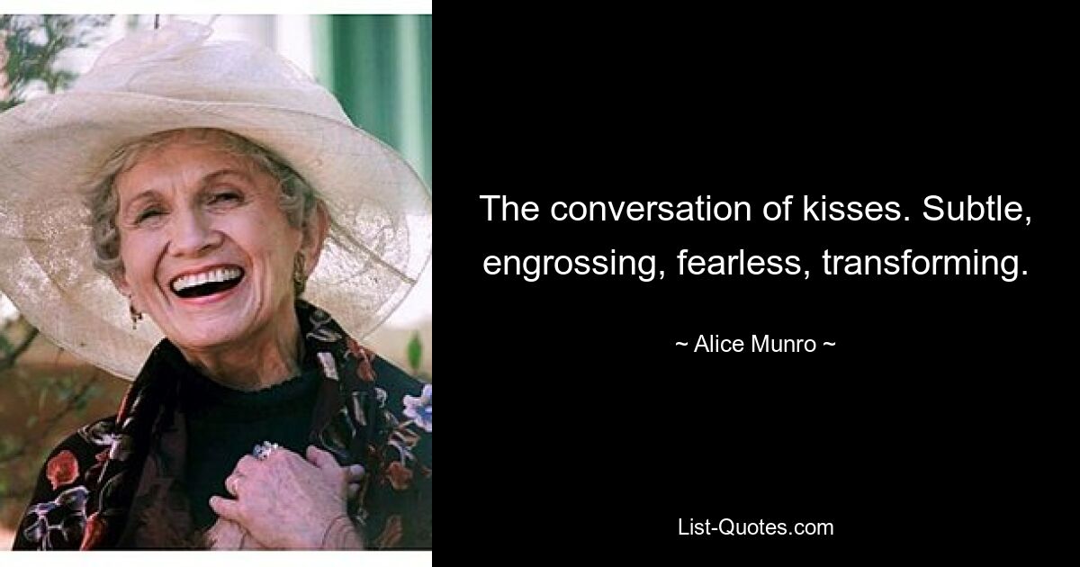 The conversation of kisses. Subtle, engrossing, fearless, transforming. — © Alice Munro