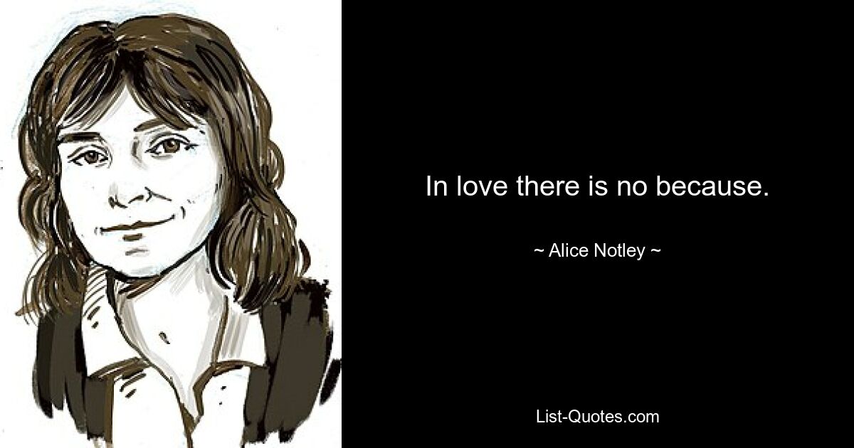 In love there is no because. — © Alice Notley