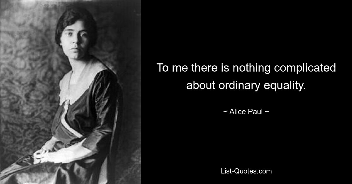 To me there is nothing complicated about ordinary equality. — © Alice Paul