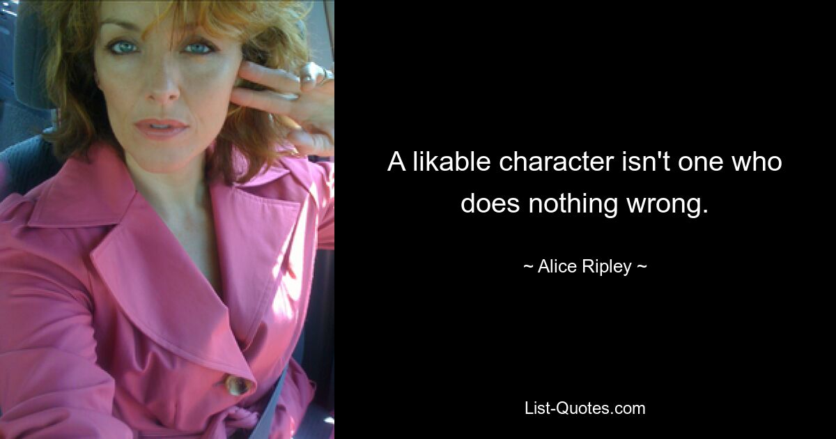 A likable character isn't one who does nothing wrong. — © Alice Ripley