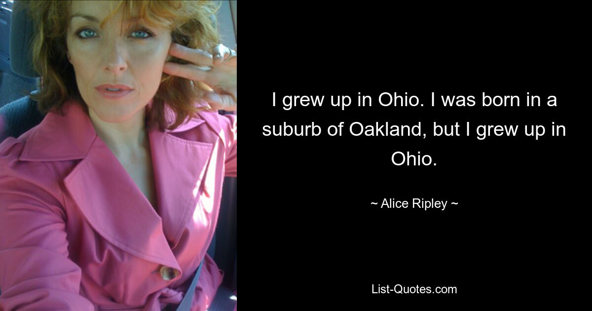 I grew up in Ohio. I was born in a suburb of Oakland, but I grew up in Ohio. — © Alice Ripley