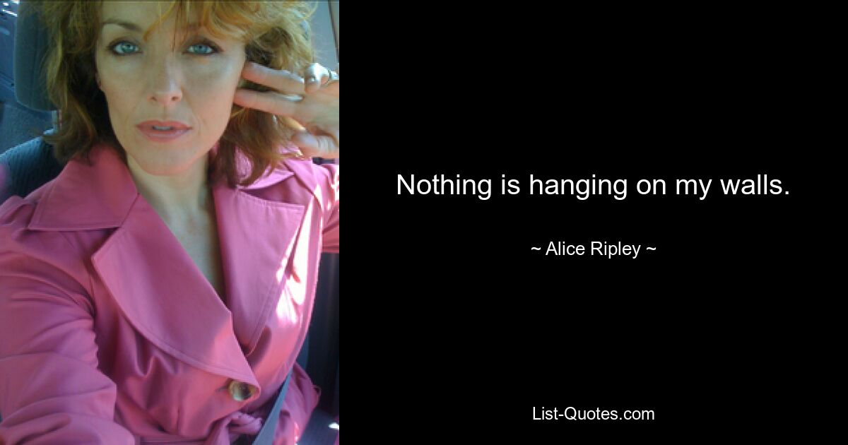 Nothing is hanging on my walls. — © Alice Ripley