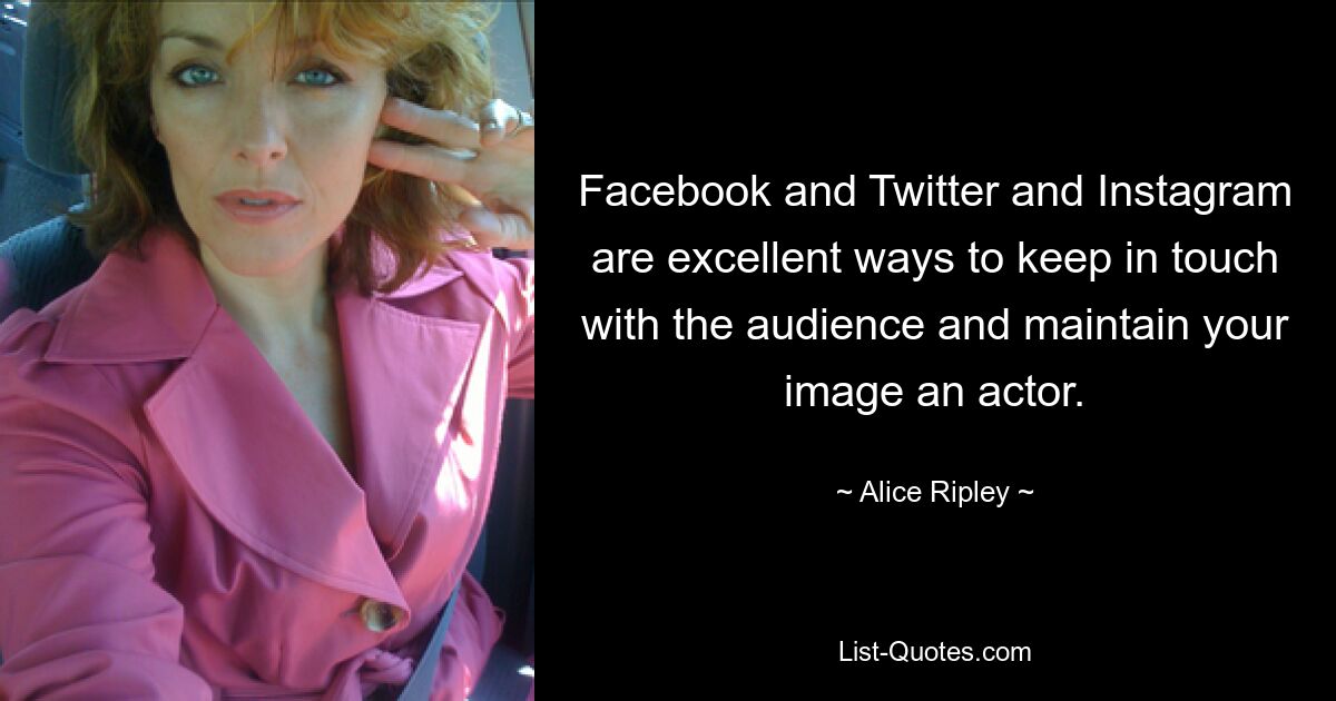 Facebook and Twitter and Instagram are excellent ways to keep in touch with the audience and maintain your image an actor. — © Alice Ripley