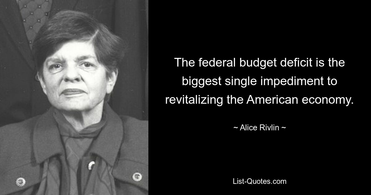 The federal budget deficit is the biggest single impediment to revitalizing the American economy. — © Alice Rivlin