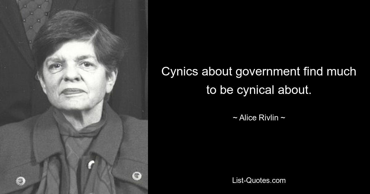 Cynics about government find much to be cynical about. — © Alice Rivlin