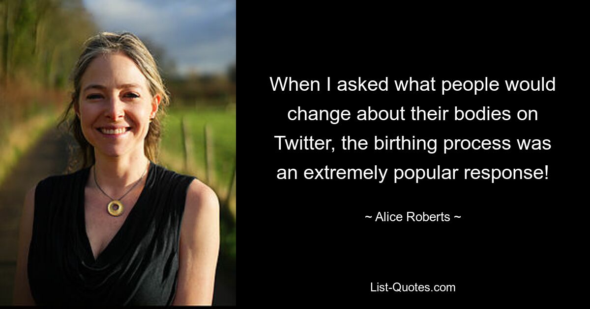 When I asked what people would change about their bodies on Twitter, the birthing process was an extremely popular response! — © Alice Roberts