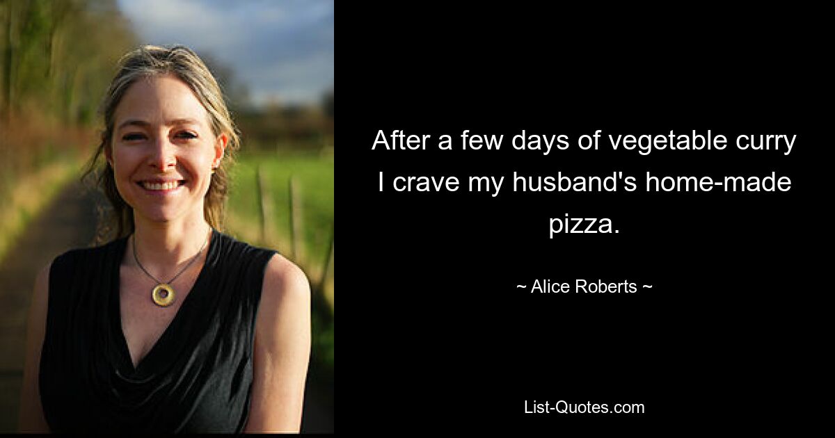 After a few days of vegetable curry I crave my husband's home-made pizza. — © Alice Roberts