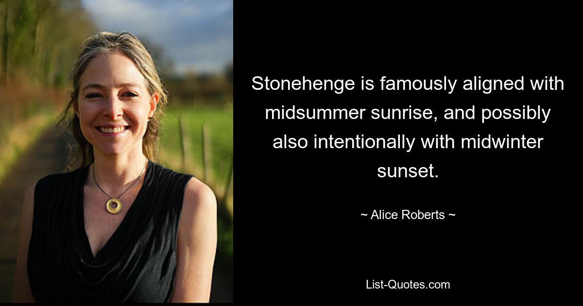 Stonehenge is famously aligned with midsummer sunrise, and possibly also intentionally with midwinter sunset. — © Alice Roberts