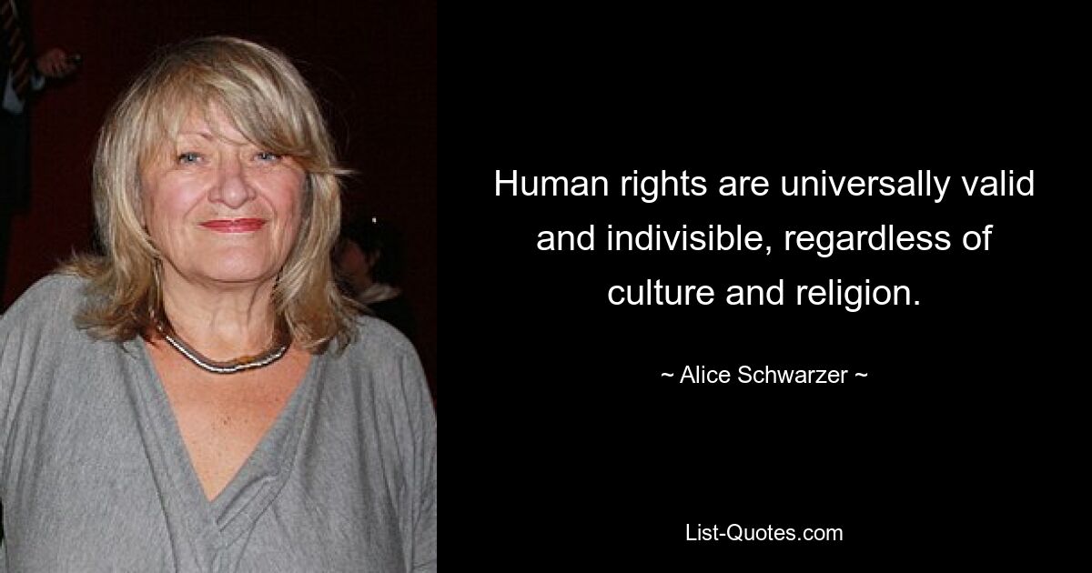 Human rights are universally valid and indivisible, regardless of culture and religion. — © Alice Schwarzer