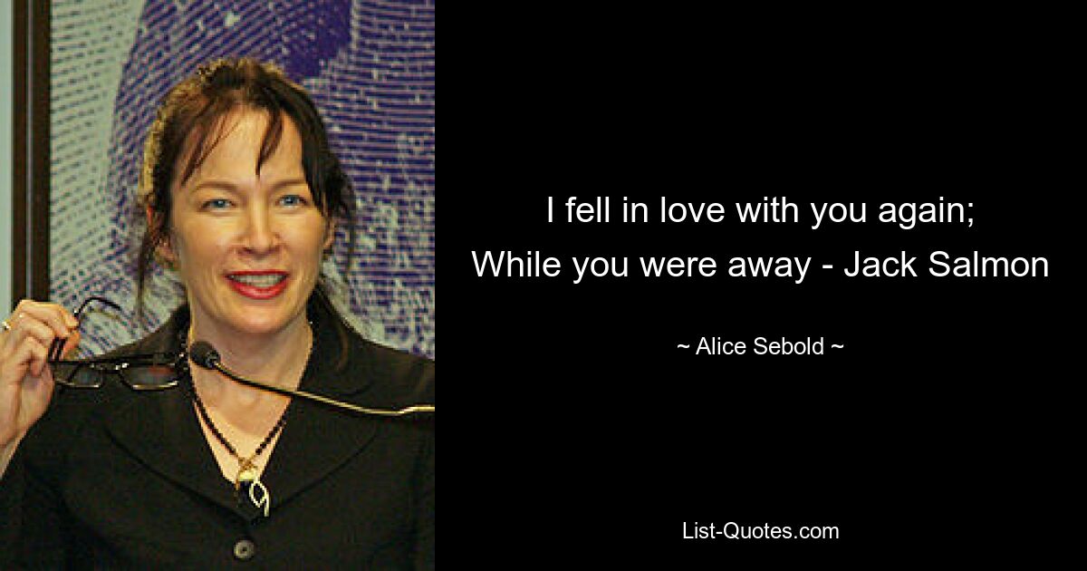 I fell in love with you again; While you were away - Jack Salmon — © Alice Sebold