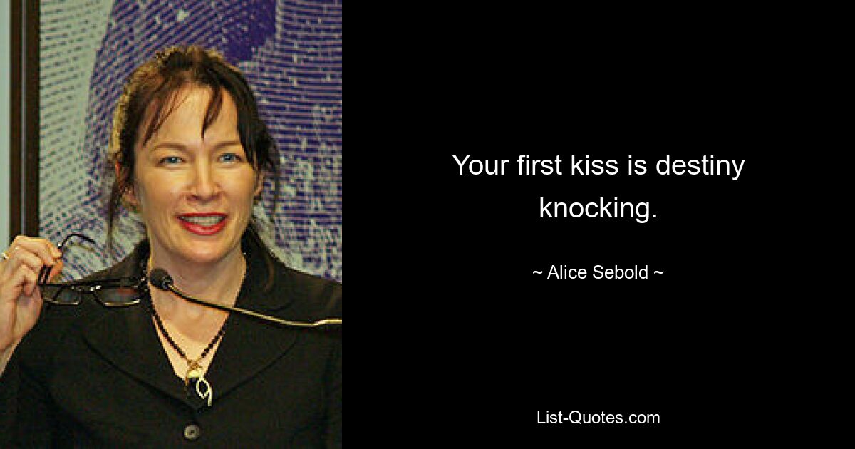 Your first kiss is destiny knocking. — © Alice Sebold