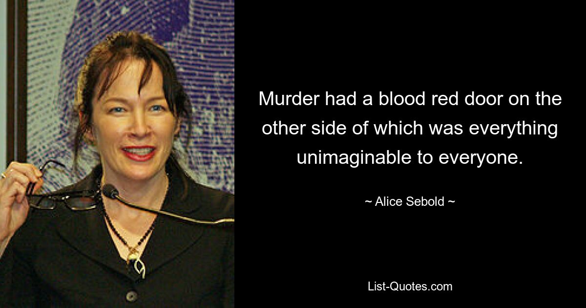 Murder had a blood red door on the other side of which was everything unimaginable to everyone. — © Alice Sebold