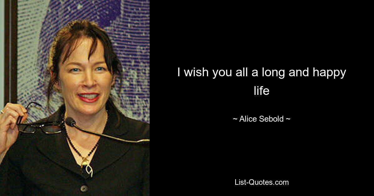 I wish you all a long and happy life — © Alice Sebold