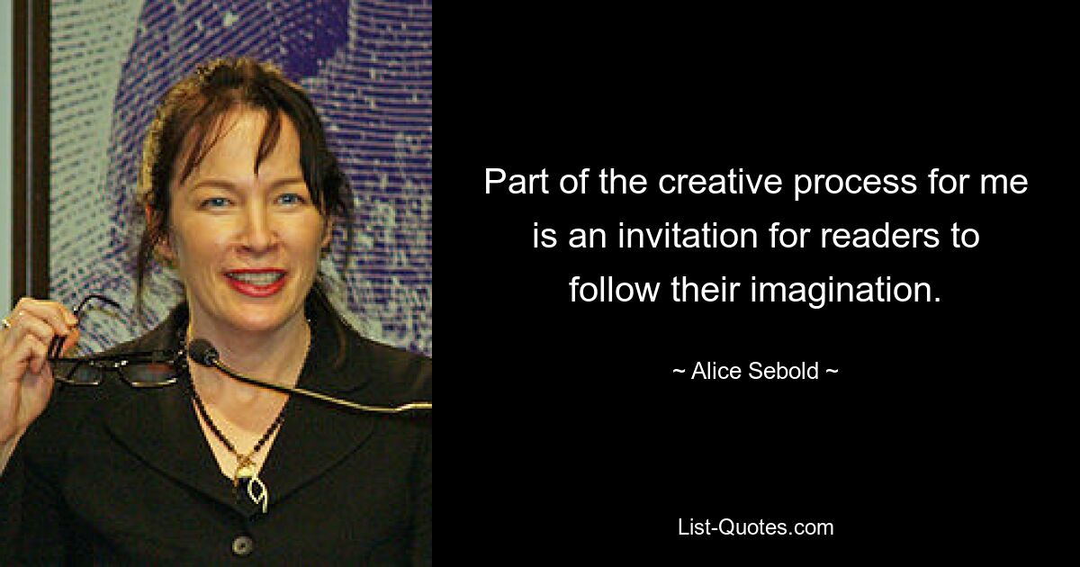 Part of the creative process for me is an invitation for readers to follow their imagination. — © Alice Sebold