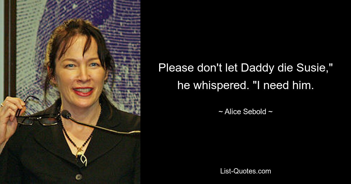 Please don't let Daddy die Susie," he whispered. "I need him. — © Alice Sebold