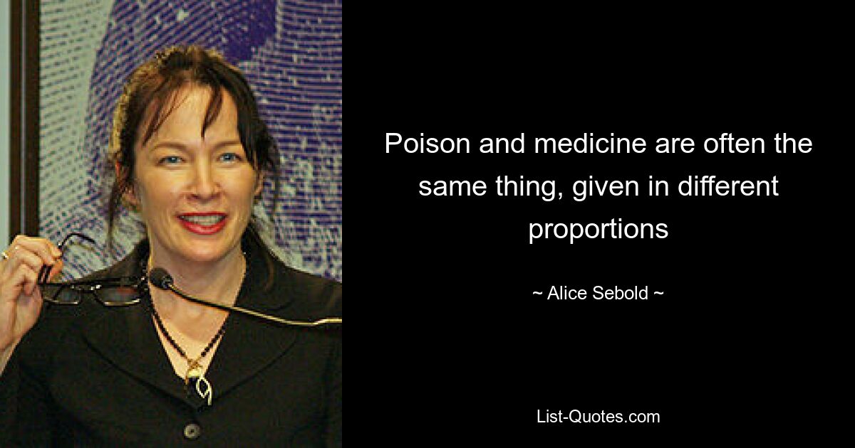 Poison and medicine are often the same thing, given in different proportions — © Alice Sebold