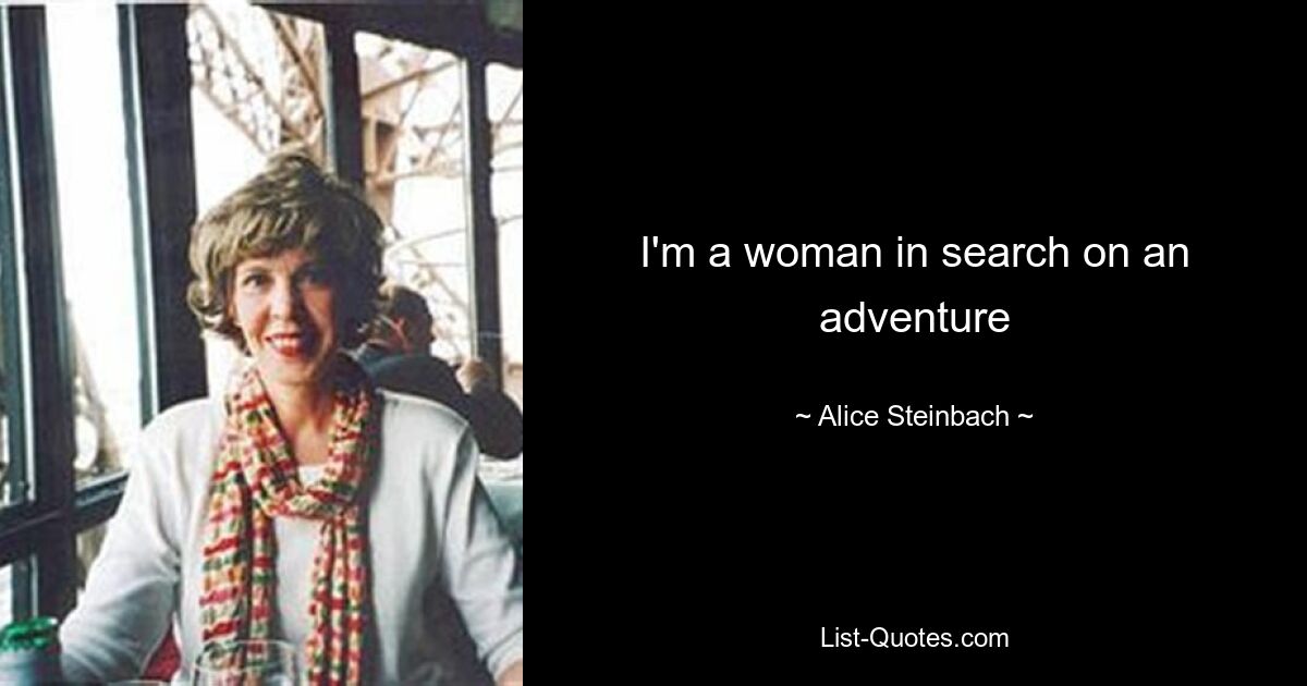 I'm a woman in search on an adventure — © Alice Steinbach