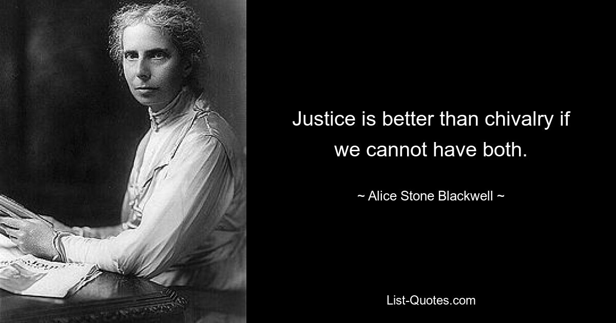 Justice is better than chivalry if we cannot have both. — © Alice Stone Blackwell