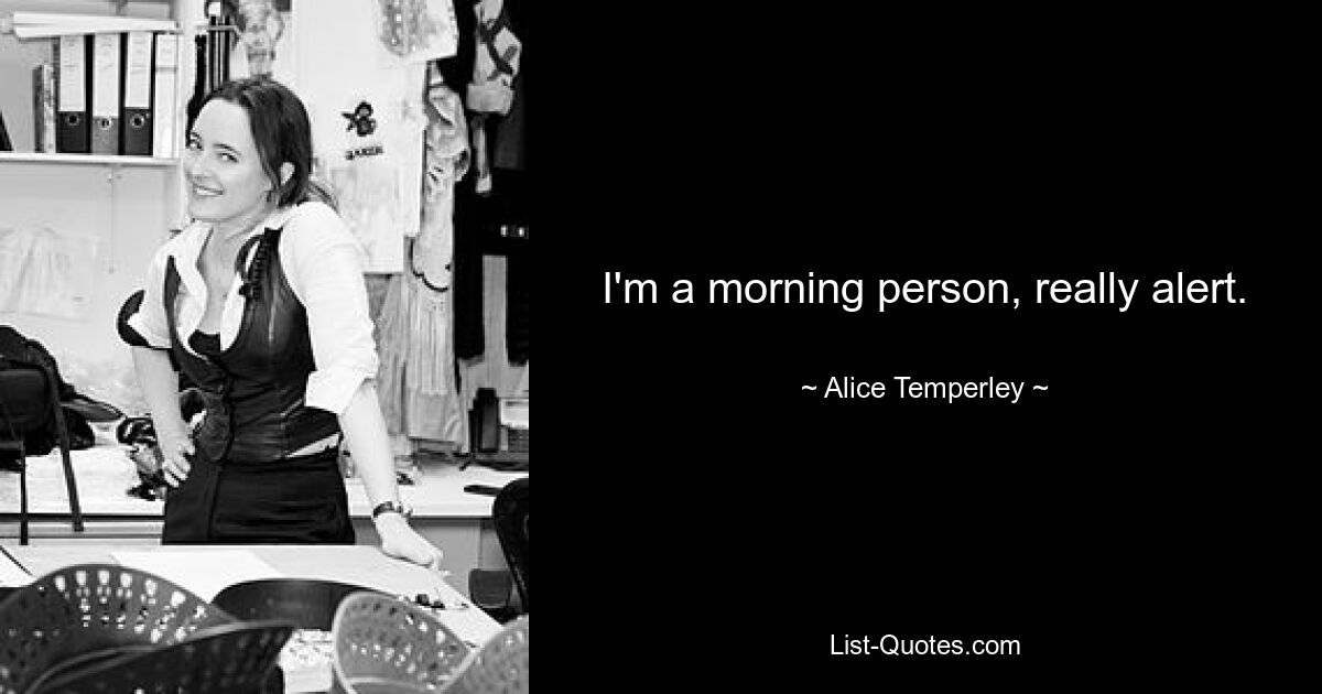 I'm a morning person, really alert. — © Alice Temperley