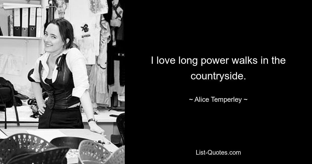 I love long power walks in the countryside. — © Alice Temperley