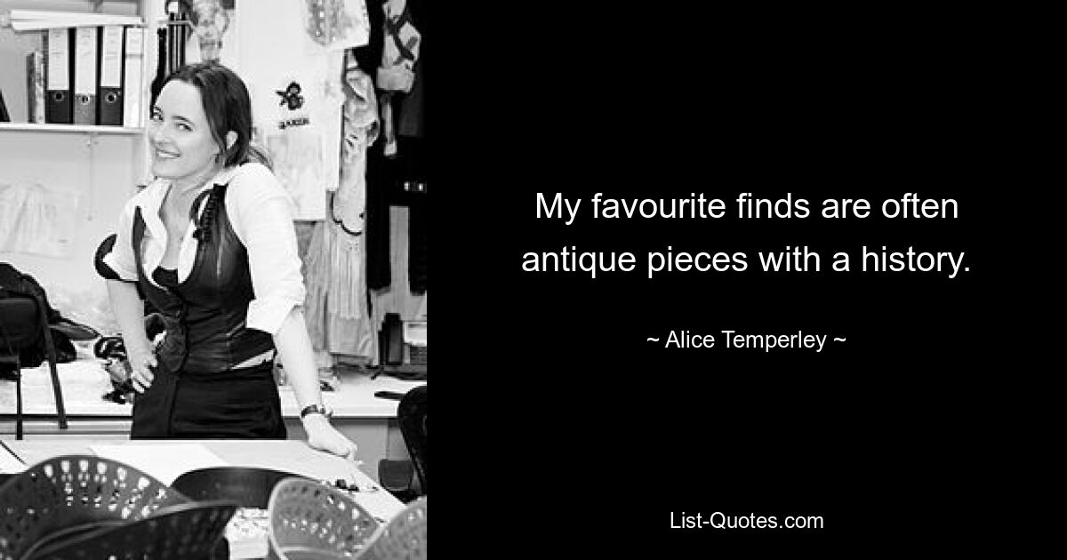 My favourite finds are often antique pieces with a history. — © Alice Temperley