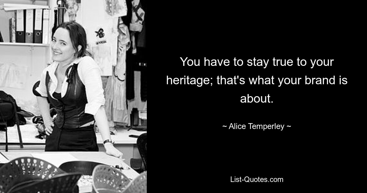 You have to stay true to your heritage; that's what your brand is about. — © Alice Temperley