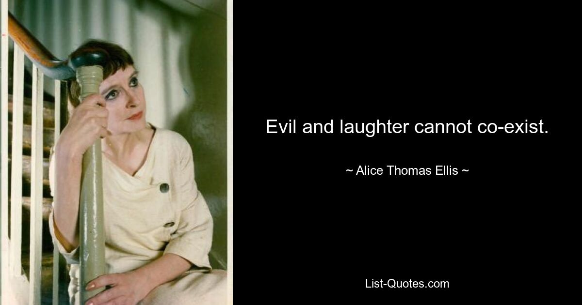 Evil and laughter cannot co-exist. — © Alice Thomas Ellis