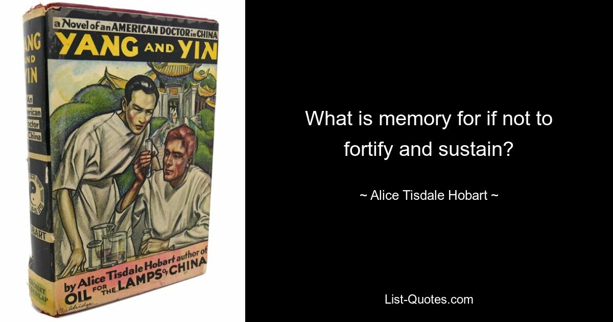 What is memory for if not to fortify and sustain? — © Alice Tisdale Hobart