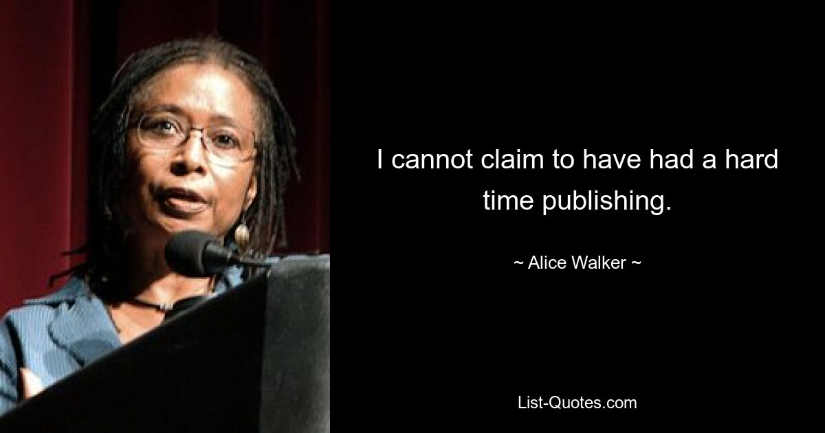 I cannot claim to have had a hard time publishing. — © Alice Walker