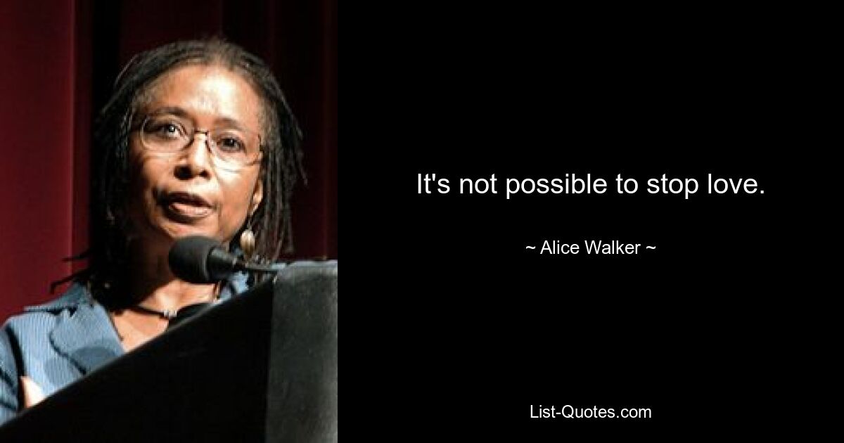 It's not possible to stop love. — © Alice Walker