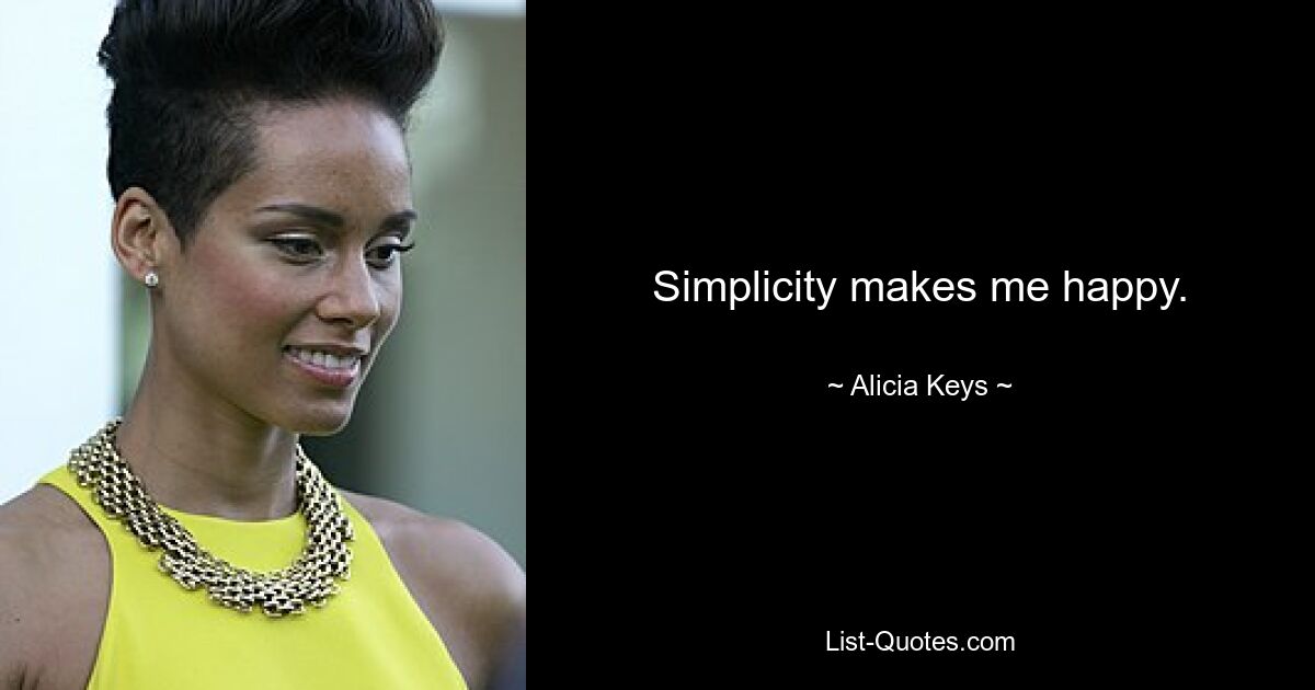 Simplicity makes me happy. — © Alicia Keys