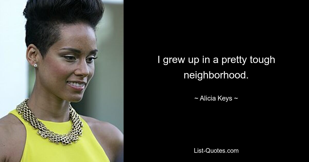 I grew up in a pretty tough neighborhood. — © Alicia Keys