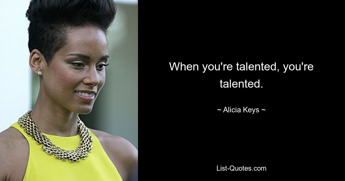 When you're talented, you're talented. — © Alicia Keys