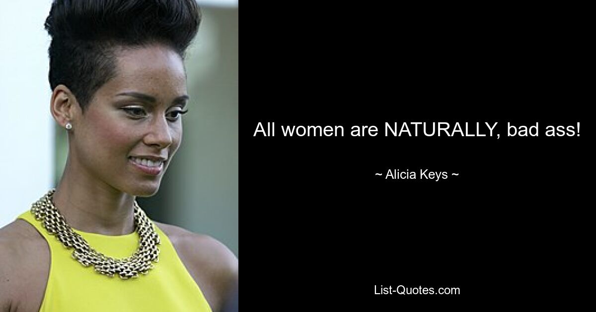 All women are NATURALLY, bad ass! — © Alicia Keys