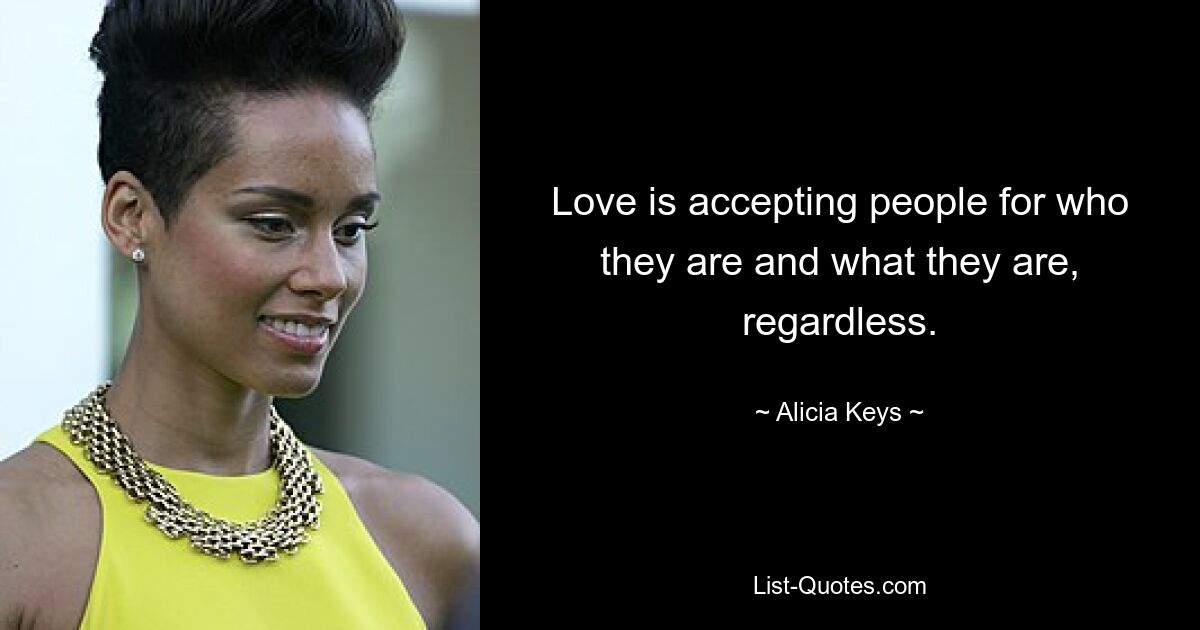 Love is accepting people for who they are and what they are, regardless. — © Alicia Keys