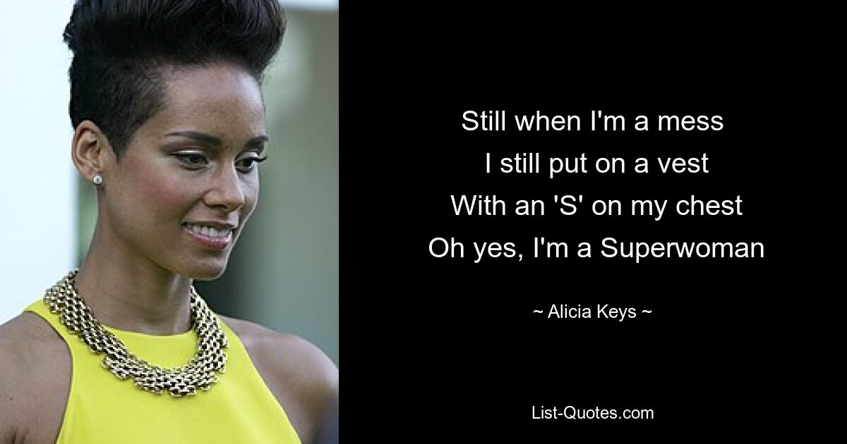 Still when I'm a mess
 I still put on a vest
 With an 'S' on my chest
 Oh yes, I'm a Superwoman — © Alicia Keys