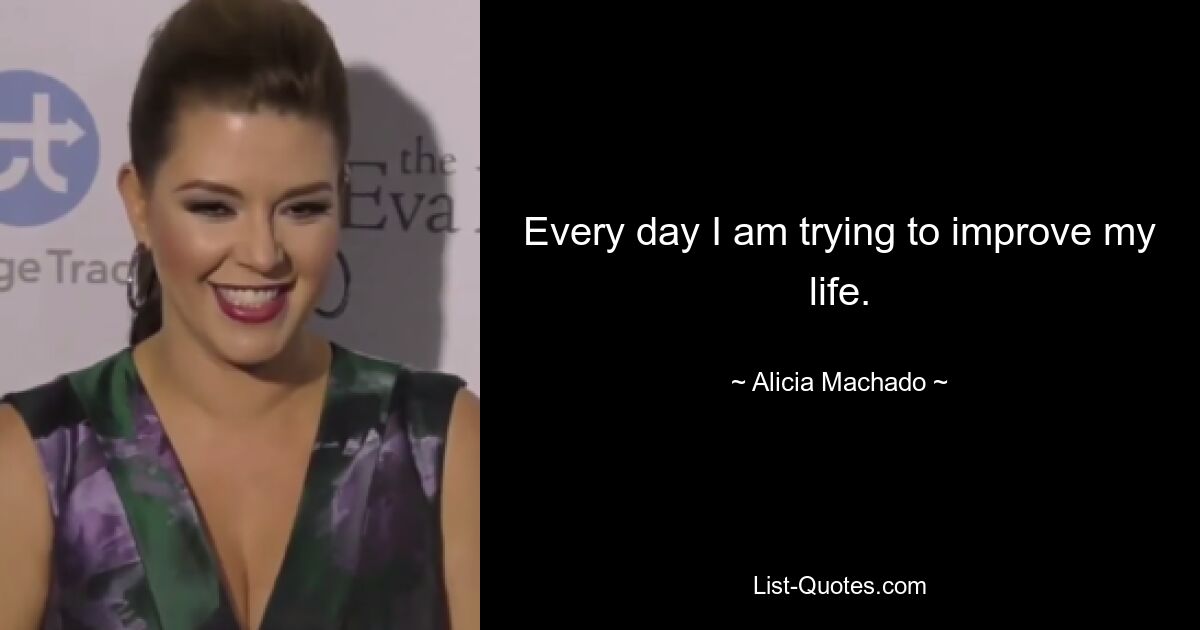 Every day I am trying to improve my life. — © Alicia Machado