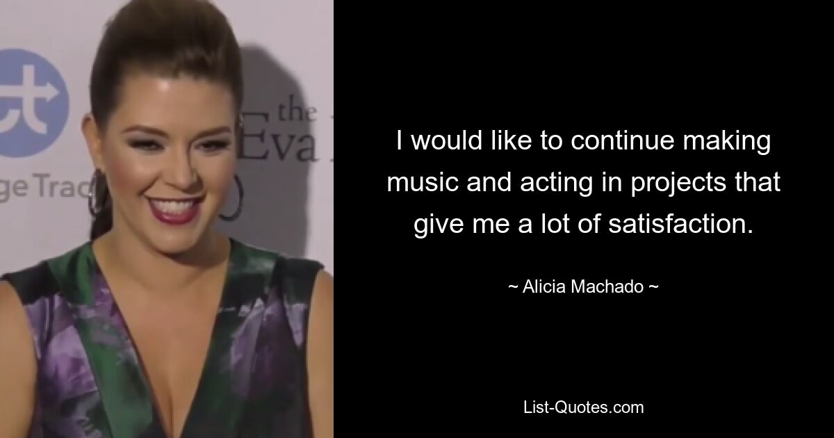 I would like to continue making music and acting in projects that give me a lot of satisfaction. — © Alicia Machado