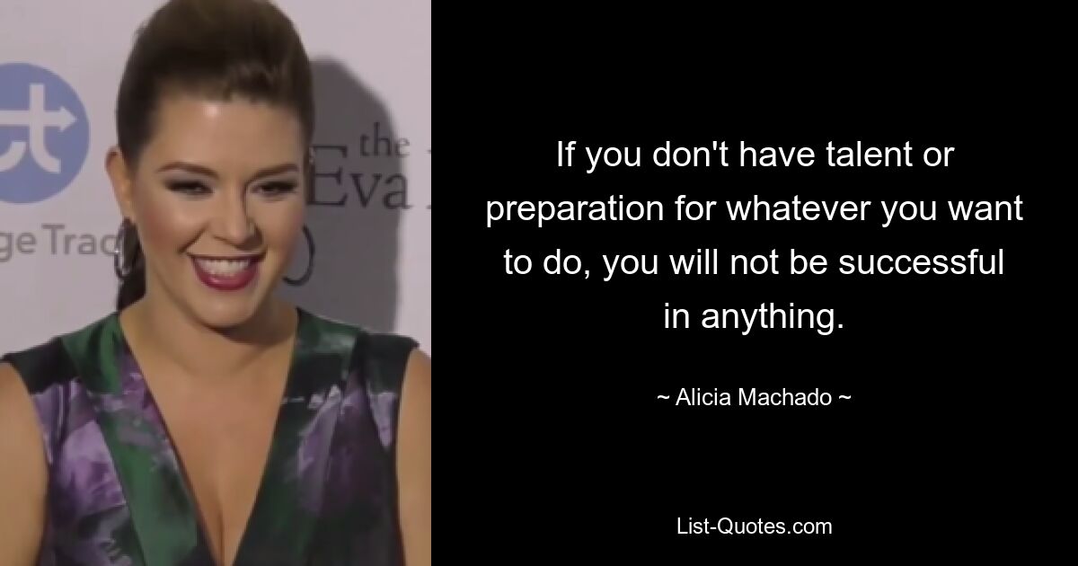 If you don't have talent or preparation for whatever you want to do, you will not be successful in anything. — © Alicia Machado