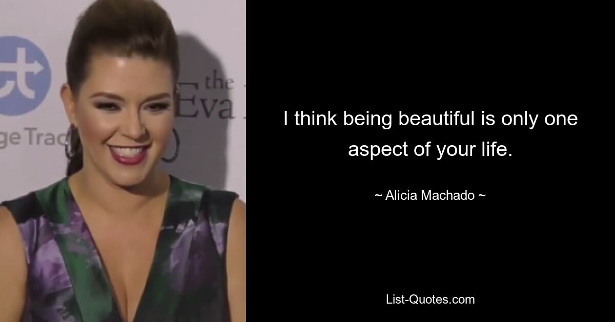 I think being beautiful is only one aspect of your life. — © Alicia Machado