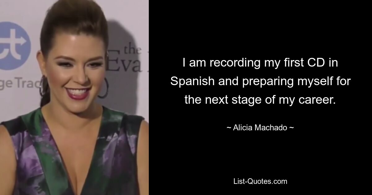 I am recording my first CD in Spanish and preparing myself for the next stage of my career. — © Alicia Machado