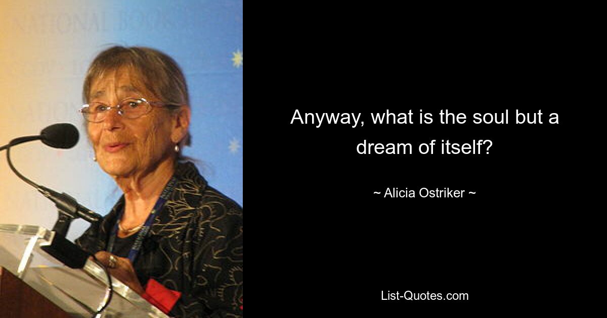 Anyway, what is the soul but a dream of itself? — © Alicia Ostriker