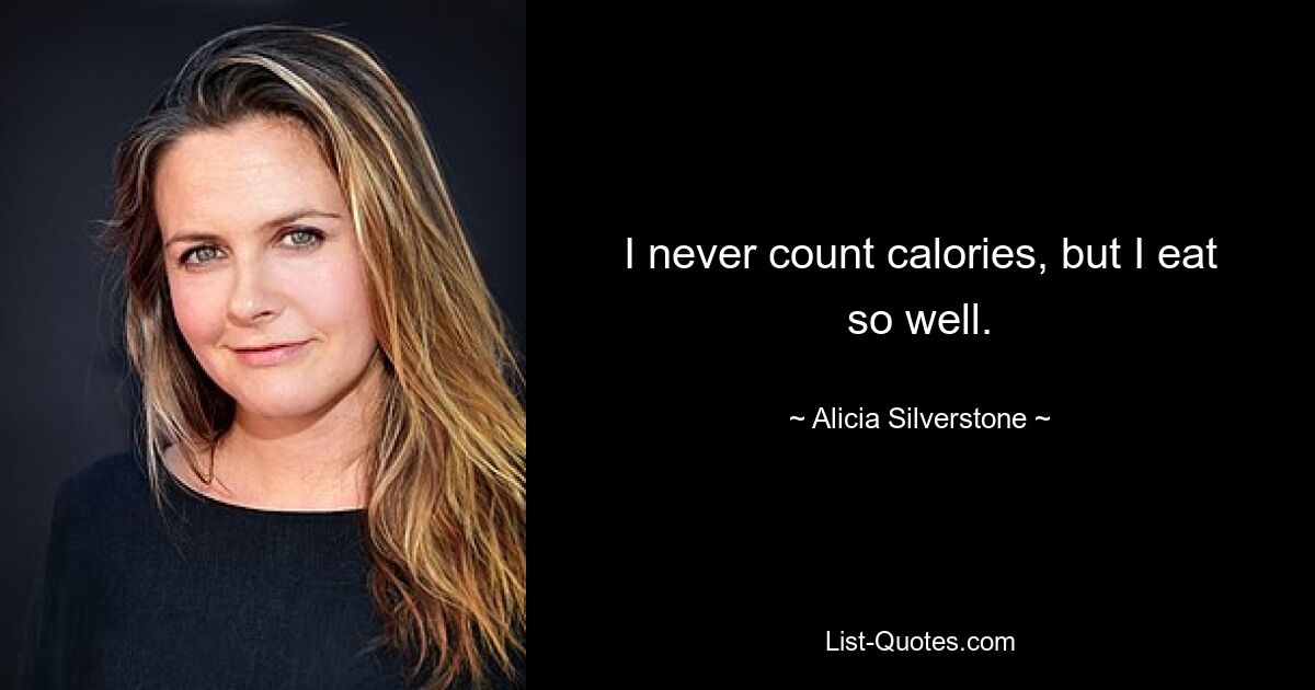 I never count calories, but I eat so well. — © Alicia Silverstone