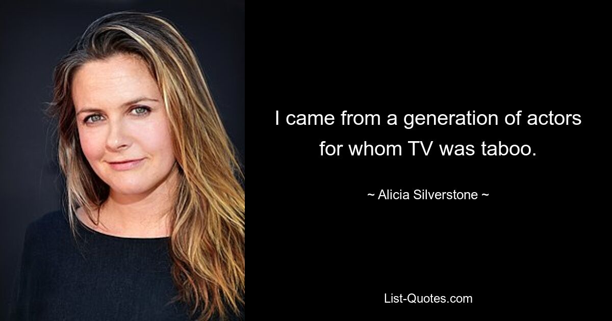 I came from a generation of actors for whom TV was taboo. — © Alicia Silverstone