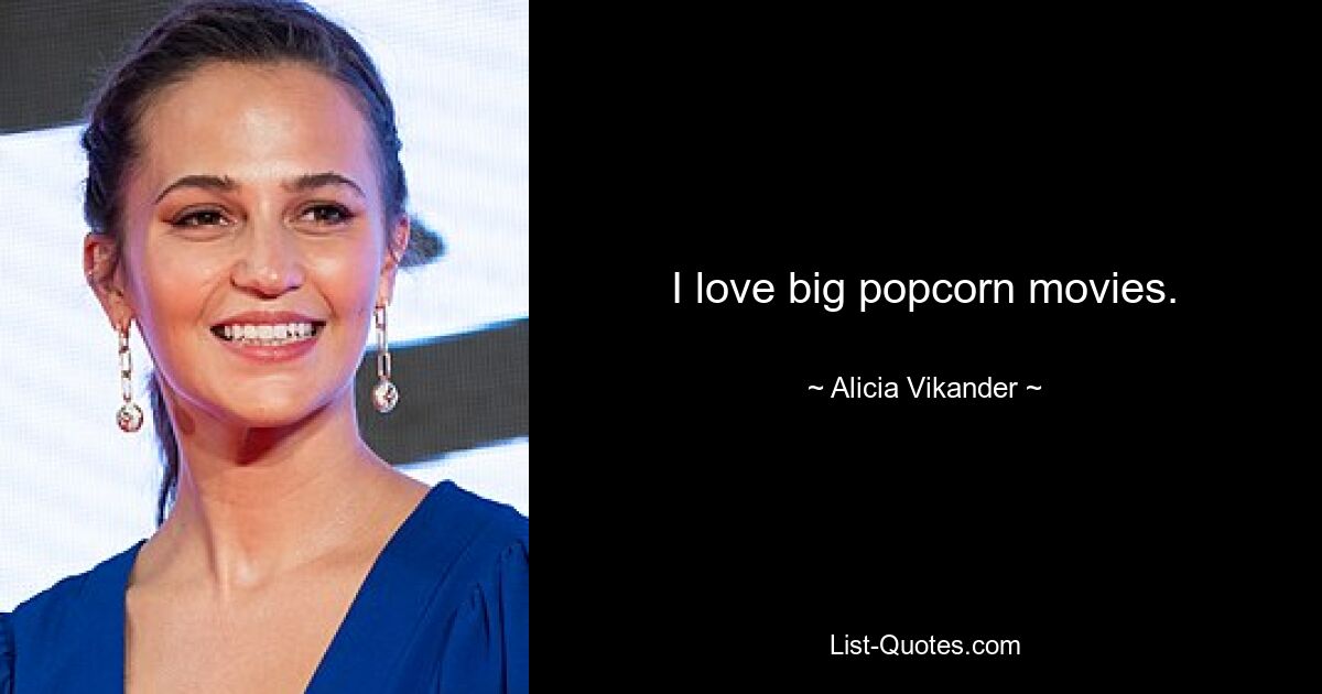 I love big popcorn movies. — © Alicia Vikander