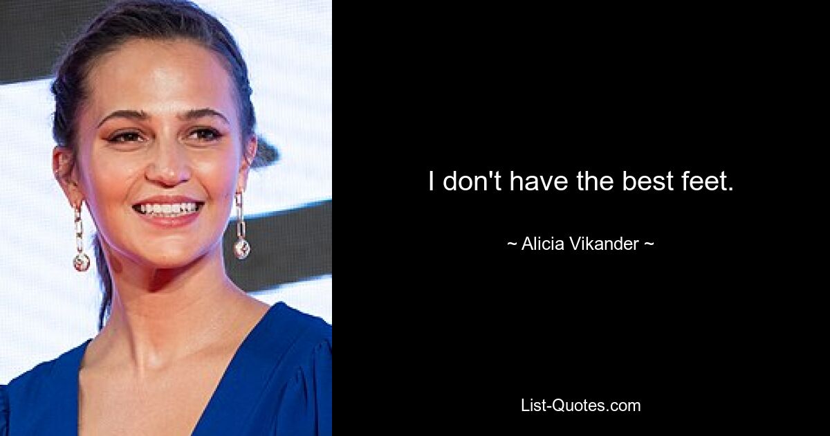 I don't have the best feet. — © Alicia Vikander