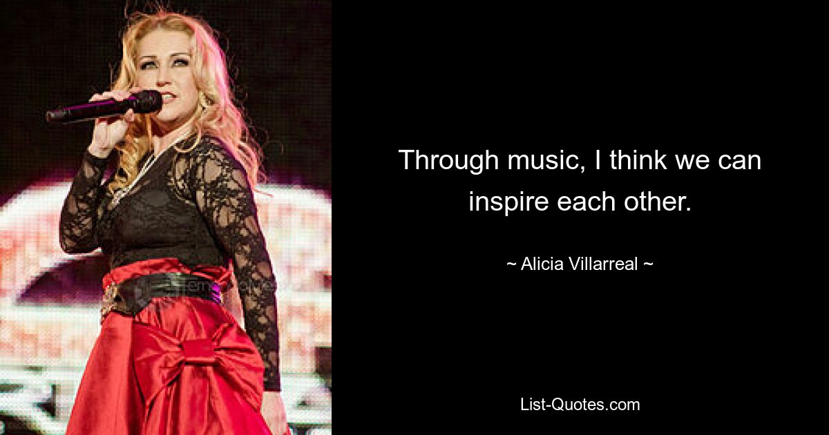 Through music, I think we can inspire each other. — © Alicia Villarreal