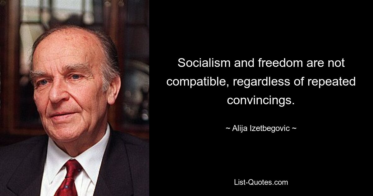 Socialism and freedom are not compatible, regardless of repeated convincings. — © Alija Izetbegovic