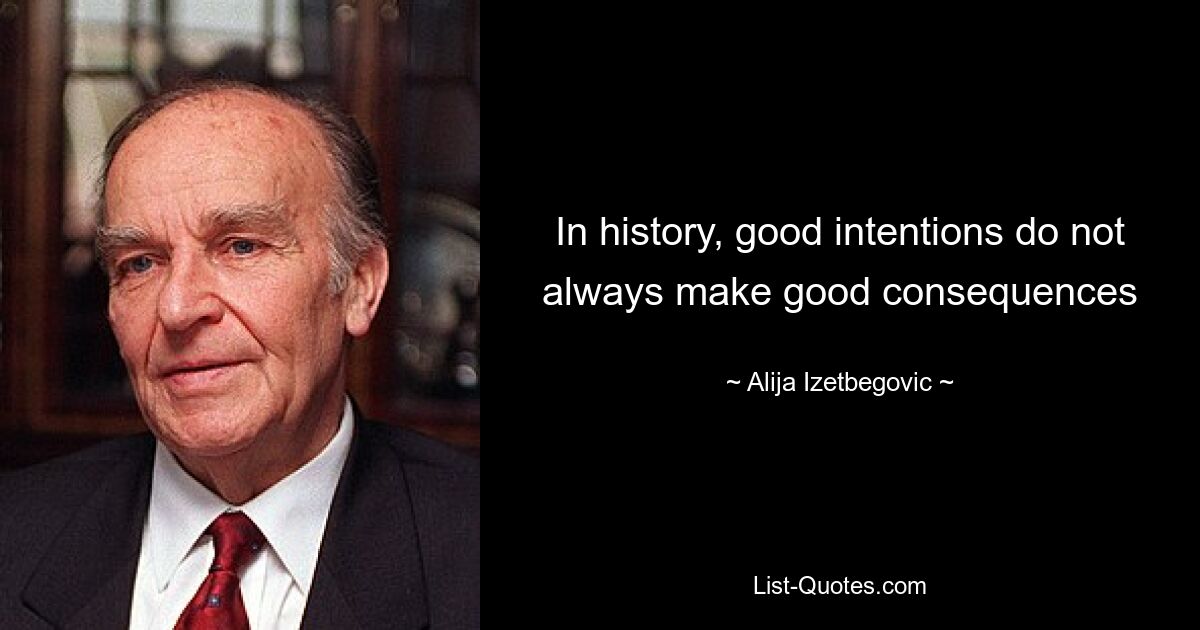 In history, good intentions do not always make good consequences — © Alija Izetbegovic